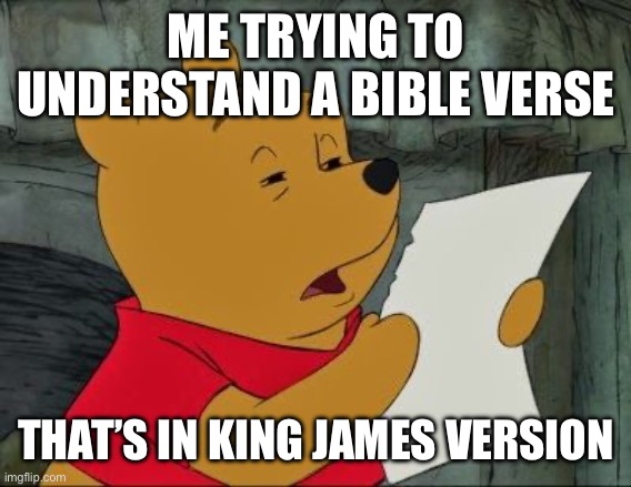 Agree anybody? | ME TRYING TO UNDERSTAND A BIBLE VERSE; THAT’S IN KING JAMES VERSION | image tagged in winnie the pooh squinting,stop reading the tags,youre stupid for reading the tags | made w/ Imgflip meme maker