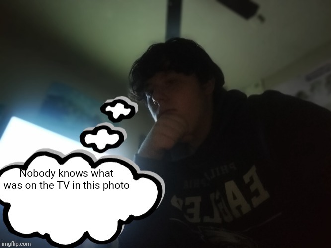 rager thinking | Nobody knows what was on the TV in this photo | image tagged in rager thinking | made w/ Imgflip meme maker