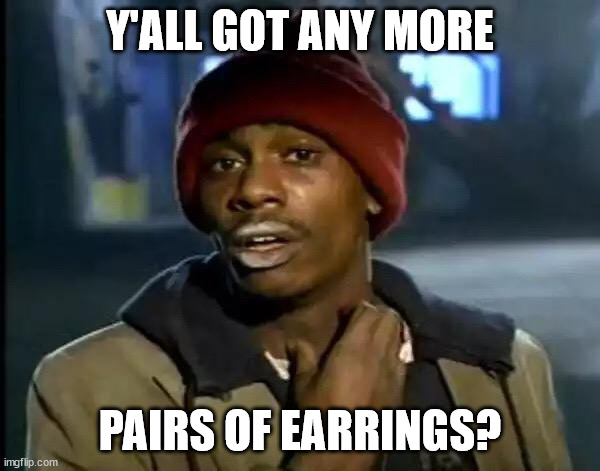 I Like Earrings. | Y'ALL GOT ANY MORE; PAIRS OF EARRINGS? | image tagged in memes,y'all got any more of that,jewelry,piercings,fashion,beauty | made w/ Imgflip meme maker
