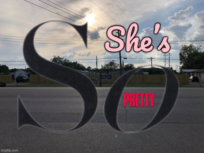 She's So Pretty | She’s | image tagged in pretty girl,girl,girlfriend,beautiful girl,texas,gorgeous | made w/ Imgflip meme maker