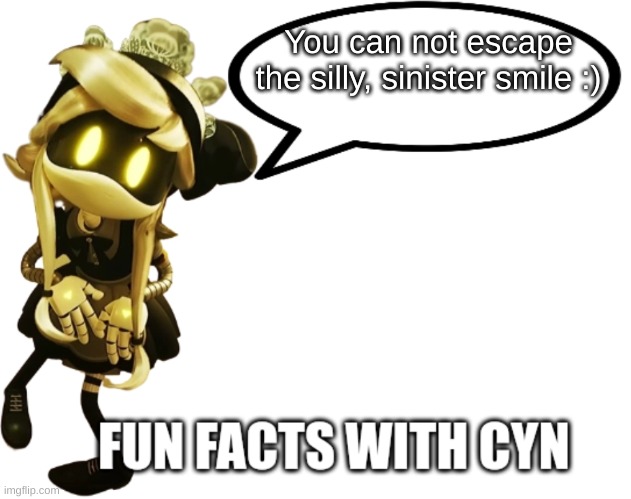 Fun Facts with Cyn | You can not escape the silly, sinister smile :) | image tagged in fun facts with cyn | made w/ Imgflip meme maker