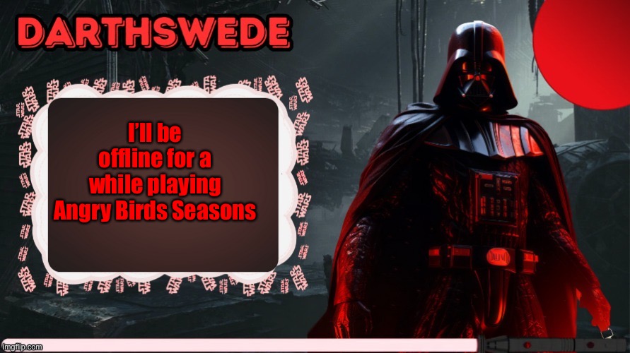DarthSwede announcement template made by -Nightfire- | I’ll be offline for a while playing Angry Birds Seasons | image tagged in darthswede announcement template made by -nightfire- | made w/ Imgflip meme maker
