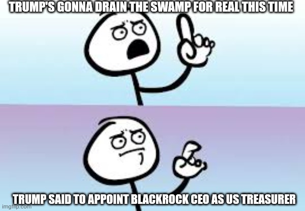 For real this time | TRUMP'S GONNA DRAIN THE SWAMP FOR REAL THIS TIME; TRUMP SAID TO APPOINT BLACKROCK CEO AS US TREASURER | image tagged in holding up finger | made w/ Imgflip meme maker