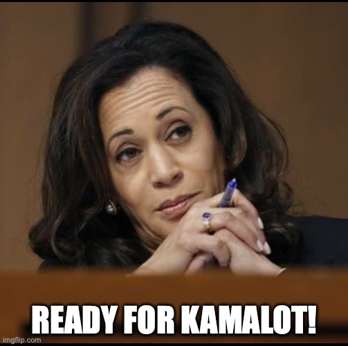 Kamala Harris  | READY FOR KAMALOT! | image tagged in kamala harris | made w/ Imgflip meme maker