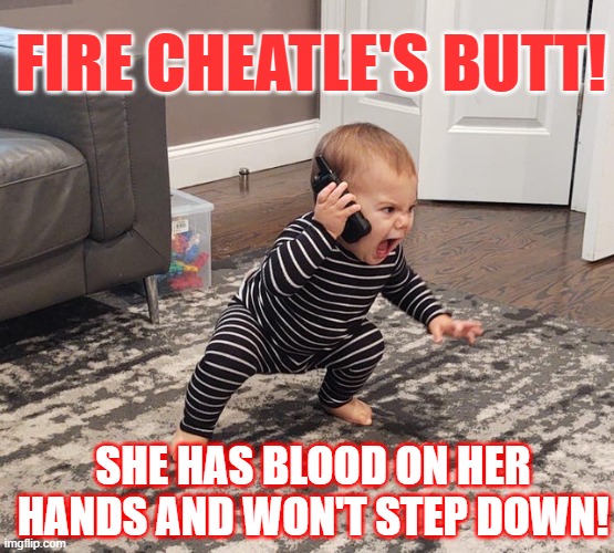 Angry baby | FIRE CHEATLE'S BUTT! SHE HAS BLOOD ON HER HANDS AND WON'T STEP DOWN! | image tagged in angry baby | made w/ Imgflip meme maker