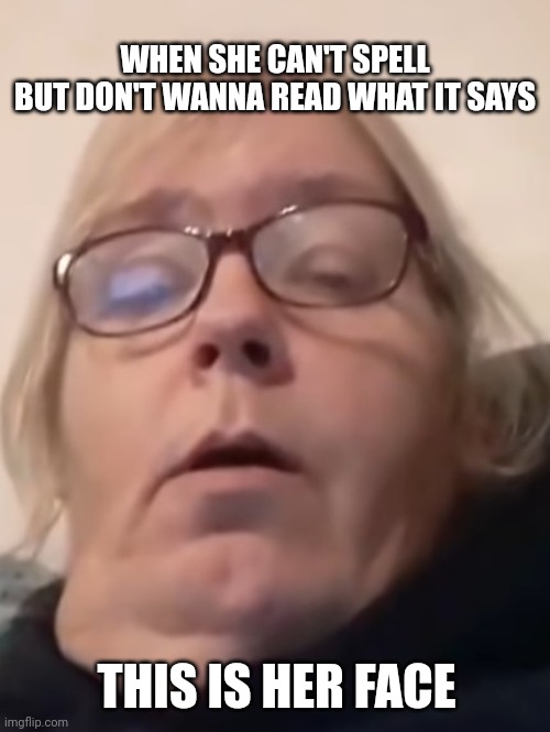 Tina Dandridge | WHEN SHE CAN'T SPELL
BUT DON'T WANNA READ WHAT IT SAYS; THIS IS HER FACE | image tagged in memes,funny memes | made w/ Imgflip meme maker