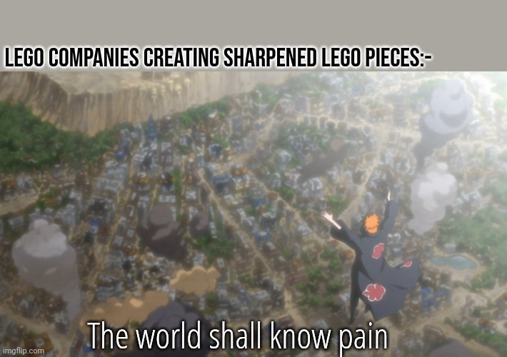 The world shall know pain | Lego companies creating sharpened Lego pieces:-; The world shall know pain | image tagged in the world shall know pain | made w/ Imgflip meme maker