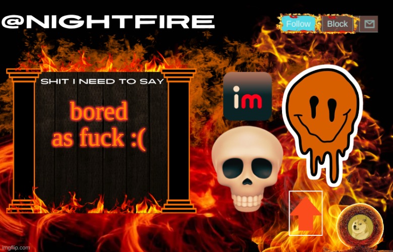 Nightfire's Announcement Template | bored as fuck :( | image tagged in nightfire's announcement template | made w/ Imgflip meme maker