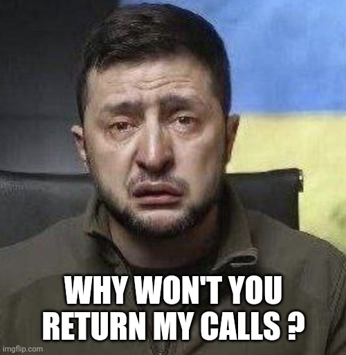 zelensky crying | WHY WON'T YOU RETURN MY CALLS ? | image tagged in zelensky crying | made w/ Imgflip meme maker