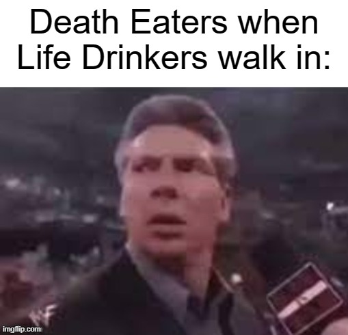 x when x walks in | Death Eaters when Life Drinkers walk in: | image tagged in x when x walks in,harry potter meme,harry potter | made w/ Imgflip meme maker