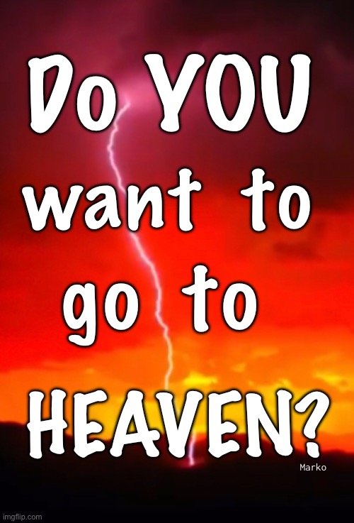 I know the way | Do YOU; want  to; go  to; HEAVEN? Marko | image tagged in memes,heaven or hell,no other options,pick one then learn how ro get there,bot picking is picking | made w/ Imgflip meme maker