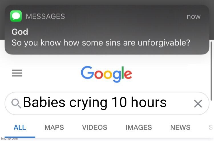 So you know how some sins are unforgivable? | Babies crying 10 hours | image tagged in so you know how some sins are unforgivable | made w/ Imgflip meme maker