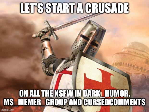 Time for a Crusade | LET’S START A CRUSADE; ON ALL THE NSFW IN DARK_HUMOR, MS_MEMER_GROUP AND CURSEDCOMMENTS | image tagged in crusader,crusade,nsfw,streams | made w/ Imgflip meme maker