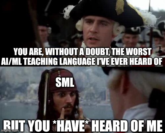 Standard Meta Language | YOU ARE, WITHOUT A DOUBT, THE WORST AI/ML TEACHING LANGUAGE I'VE EVER HEARD OF; SML; BUT YOU *HAVE* HEARD OF ME | image tagged in jack sparrow you have heard of me | made w/ Imgflip meme maker