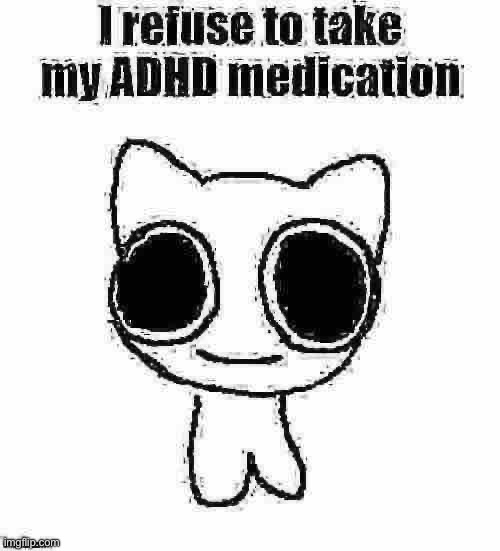 I refuse to take my ADHD medication | image tagged in i refuse to take my adhd medication | made w/ Imgflip meme maker