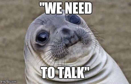 Awkward Moment Sealion Meme | "WE NEED TO TALK" | image tagged in memes,awkward moment sealion,AdviceAnimals | made w/ Imgflip meme maker
