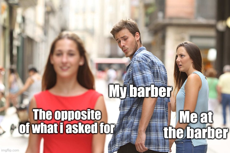 My barber... | My barber; Me at the barber; The opposite of what i asked for | image tagged in disloyal boyfriend | made w/ Imgflip meme maker