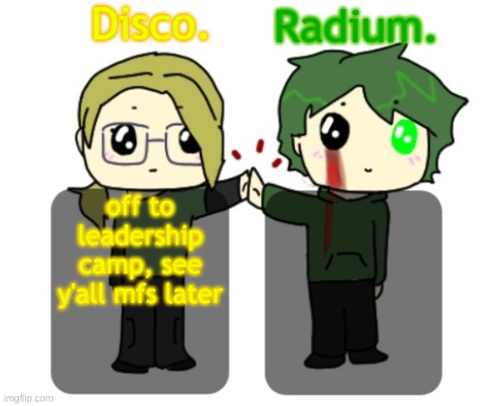 Disco. and Radium. shared announcement template | off to leadership camp, see y'all mfs later | image tagged in disco and radium shared announcement template | made w/ Imgflip meme maker