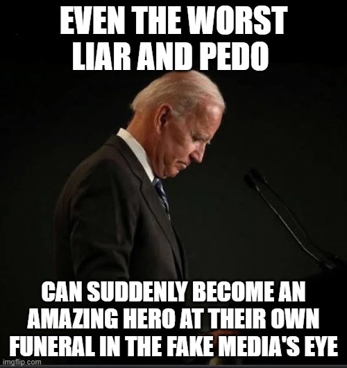 The Amazing Joe Biden | EVEN THE WORST LIAR AND PEDO; CAN SUDDENLY BECOME AN AMAZING HERO AT THEIR OWN FUNERAL IN THE FAKE MEDIA'S EYE | image tagged in it's joever | made w/ Imgflip meme maker