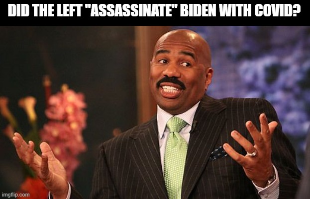 shrug | DID THE LEFT "ASSASSINATE" BIDEN WITH COVID? | image tagged in shrug | made w/ Imgflip meme maker