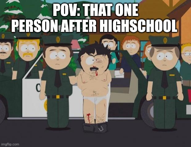 I thought this was America South Park | POV: THAT ONE PERSON AFTER HIGHSCHOOL | image tagged in i thought this was america south park | made w/ Imgflip meme maker