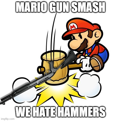 Mario Hammer Smash | MARIO GUN SMASH; WE HATE HAMMERS | image tagged in memes,mario hammer smash | made w/ Imgflip meme maker