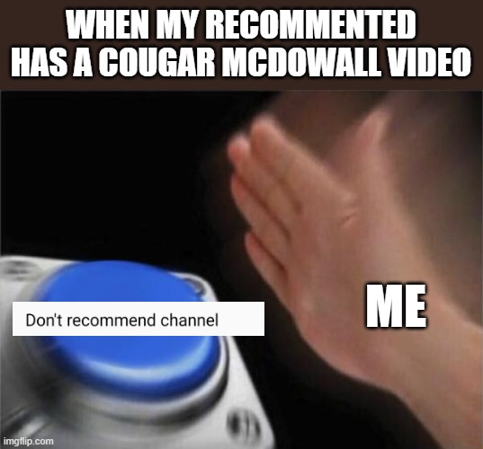 I just now realised my grammatical error, but idc | WHEN MY RECOMMENTED HAS A COUGAR MCDOWALL VIDEO; ME | image tagged in memes,blank nut button,youtube,recommended,cougar | made w/ Imgflip meme maker