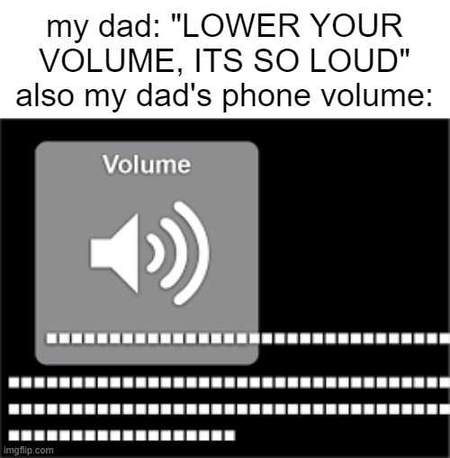 idk | my dad: "LOWER YOUR VOLUME, ITS SO LOUD"
also my dad's phone volume: | image tagged in idk | made w/ Imgflip meme maker