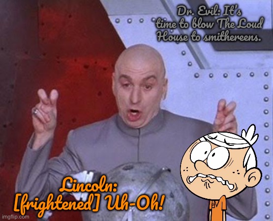 Blow The Loud House to Sky High | Dr. Evil: It’s time to blow The Loud House to smithereens. Lincoln: [frightened] Uh-Oh! | image tagged in memes,dr evil laser,the loud house,lincoln loud,nickelodeon,loud house | made w/ Imgflip meme maker