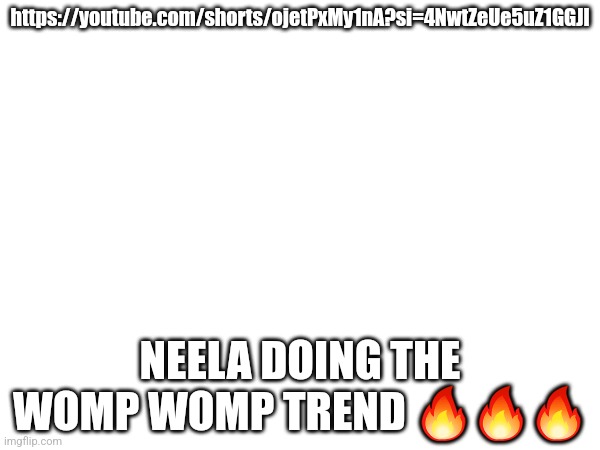 https://youtube.com/shorts/ojetPxMy1nA?si=4NwtZeUe5uZ1GGJl; NEELA DOING THE WOMP WOMP TREND 🔥🔥🔥 | image tagged in neela jolene | made w/ Imgflip meme maker