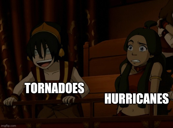 Tornadoes are insane | TORNADOES; HURRICANES | image tagged in laughing toph,weather,jpfan102504 | made w/ Imgflip meme maker