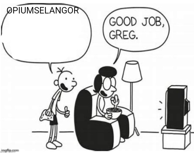 Good job, greg | OPIUMSELANGOR | image tagged in good job greg | made w/ Imgflip meme maker