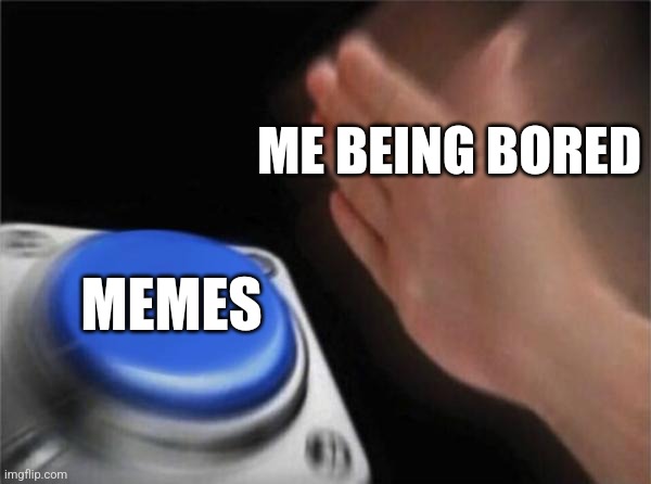 I hate being bored | ME BEING BORED; MEMES | image tagged in memes,blank nut button,relatable,funny,jpfan102504 | made w/ Imgflip meme maker