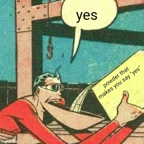 Powder that makes you say yes | yes powder that makes you say "yes" | image tagged in powder that makes you say yes | made w/ Imgflip meme maker