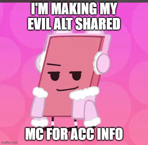 catgirl eraser | I'M MAKING MY EVIL ALT SHARED; MC FOR ACC INFO | image tagged in catgirl eraser | made w/ Imgflip meme maker