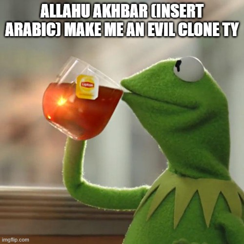 But That's None Of My Business Meme | ALLAHU AKHBAR (INSERT ARABIC) MAKE ME AN EVIL CLONE TY | image tagged in memes,but that's none of my business,kermit the frog | made w/ Imgflip meme maker