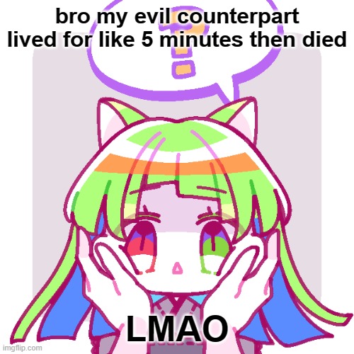 bro my evil counterpart lived for like 5 minutes then died; LMAO | made w/ Imgflip meme maker