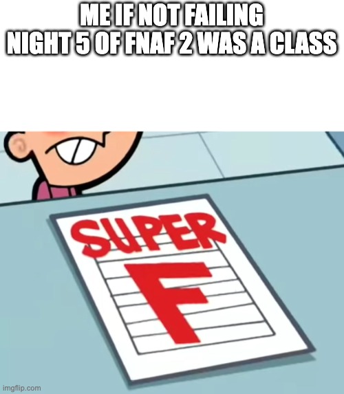 furthest i've gotten to is 4 am before shitty timing of the freddy mask ruined it | ME IF NOT FAILING NIGHT 5 OF FNAF 2 WAS A CLASS | image tagged in me if x was a class super f | made w/ Imgflip meme maker