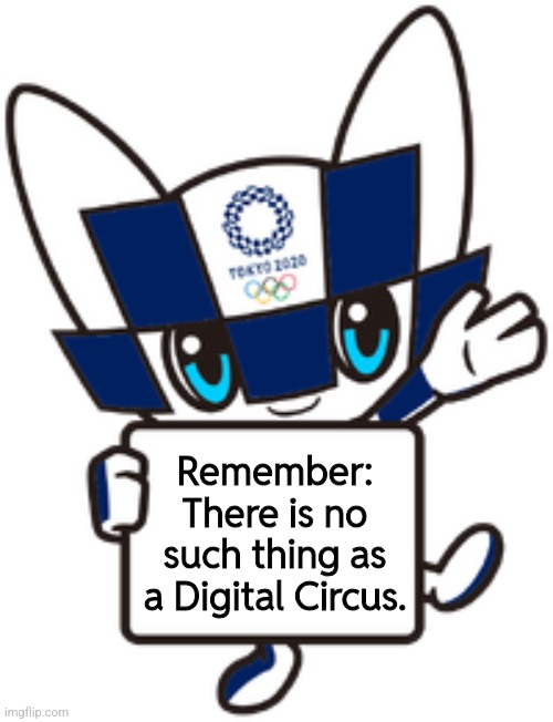 Remember:
There is no such thing as a Digital Circus. | made w/ Imgflip meme maker