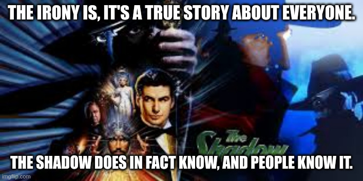 THE IRONY IS, IT'S A TRUE STORY ABOUT EVERYONE. THE SHADOW DOES IN FACT KNOW, AND PEOPLE KNOW IT. | made w/ Imgflip meme maker