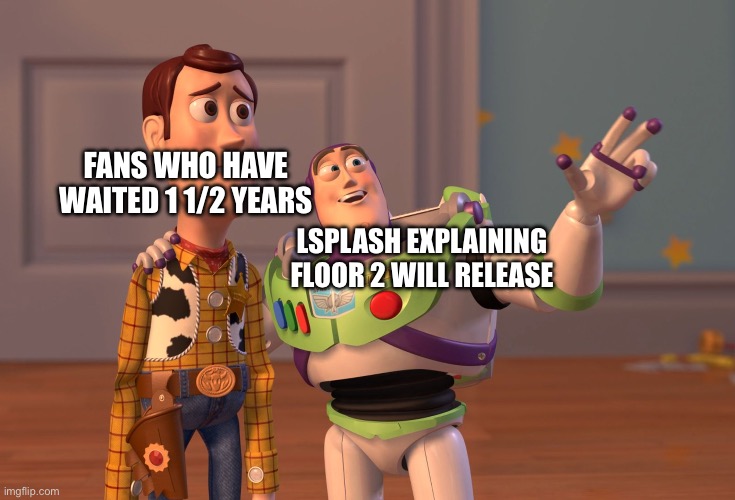 It will release soon? | FANS WHO HAVE WAITED 1 1/2 YEARS; LSPLASH EXPLAINING FLOOR 2 WILL RELEASE | image tagged in memes,x x everywhere | made w/ Imgflip meme maker