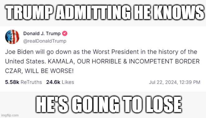 He's terrified of Kamala, and knows Vance was a dumb decision | TRUMP ADMITTING HE KNOWS; HE'S GOING TO LOSE | image tagged in donald trump,loser,2024 | made w/ Imgflip meme maker