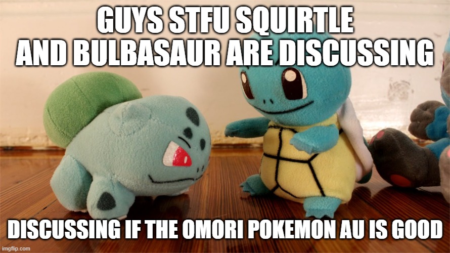 Pokemon Talk | GUYS STFU SQUIRTLE AND BULBASAUR ARE DISCUSSING; DISCUSSING IF THE OMORI POKEMON AU IS GOOD | image tagged in pokemon talk | made w/ Imgflip meme maker