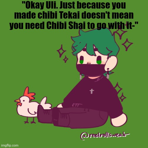"Okay Uli. Just because you made chibi Tekai doesn't mean you need Chibi Shai to go with it-" | made w/ Imgflip meme maker