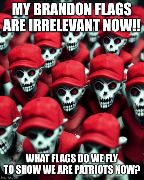 Think about it!!! | MY BRANDON FLAGS ARE IRRELEVANT NOW!! WHAT FLAGS DO WE FLY TO SHOW WE ARE PATRIOTS NOW? | image tagged in maga undead | made w/ Imgflip meme maker