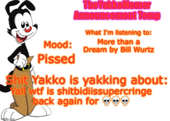Seriously tho leave the fucking site  | More than a Dream by Bill Wurtz; Pissed; Yall wtf is shitbidiissupercringe back again for 💀💀💀 | image tagged in theyakkomemer announcement v3,shitbidi toilet sucks | made w/ Imgflip meme maker