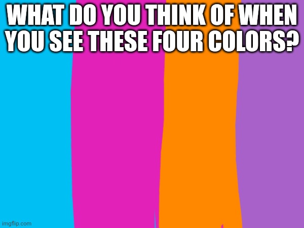 What do you think of when you see these four colors? | WHAT DO YOU THINK OF WHEN YOU SEE THESE FOUR COLORS? | image tagged in choopies,asthma | made w/ Imgflip meme maker