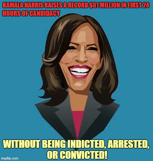 Prosecutor versus Convicted Felon | KAMALA HARRIS RAISES A RECORD $81 MILLION IN FIRST 24; HOURS OF CANDIDACY; WITHOUT BEING INDICTED, ARRESTED, 
OR CONVICTED! | image tagged in kamala harris,election 2024,presidential race,prosecutor | made w/ Imgflip meme maker