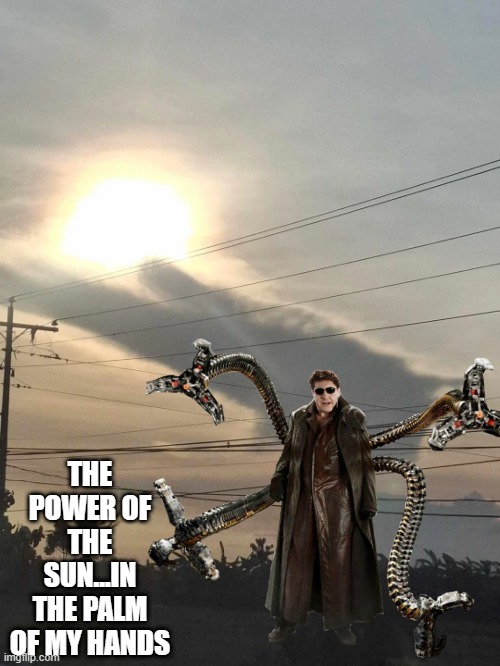 Go Doc Oc | THE POWER OF THE SUN...IN THE PALM OF MY HANDS | image tagged in marvel,doctor octopus | made w/ Imgflip meme maker
