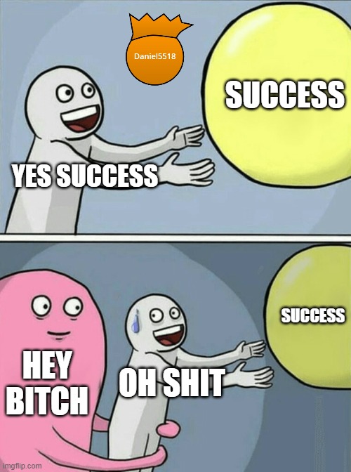 Running Away Balloon | SUCCESS; YES SUCCESS; SUCCESS; HEY BITCH; OH SHIT | image tagged in memes,running away balloon | made w/ Imgflip meme maker